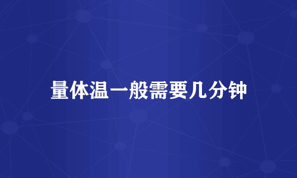 量体温一般需要几分钟