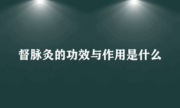 督脉灸的功效与作用是什么