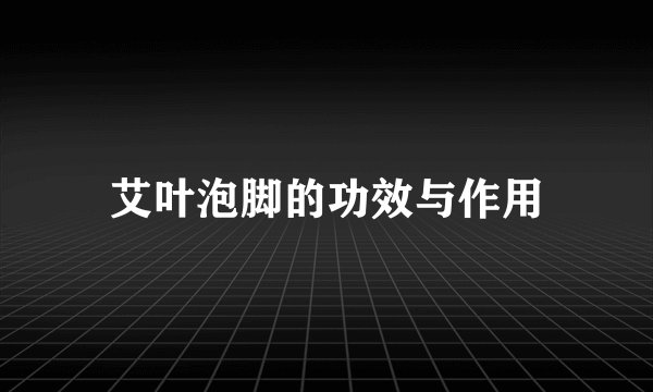 艾叶泡脚的功效与作用