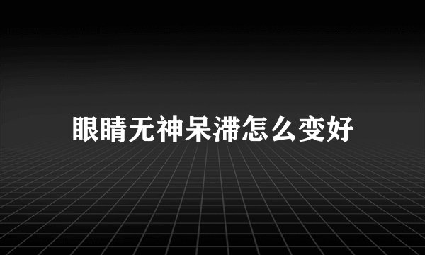 眼睛无神呆滞怎么变好