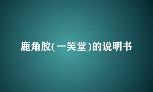 鹿角胶(一笑堂)的说明书