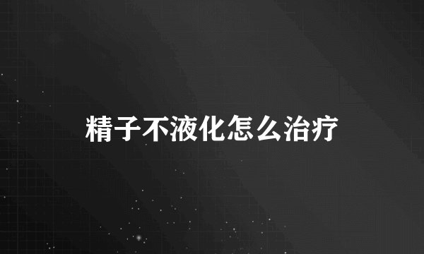 精子不液化怎么治疗