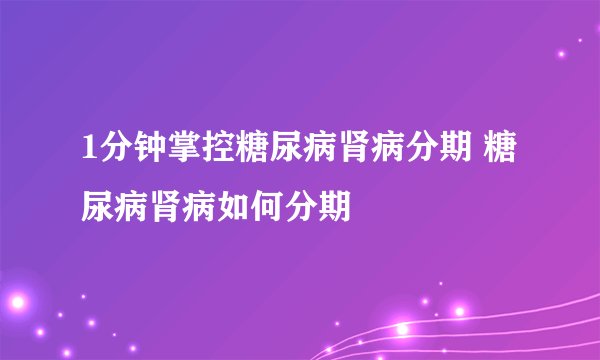 1分钟掌控糖尿病肾病分期 糖尿病肾病如何分期