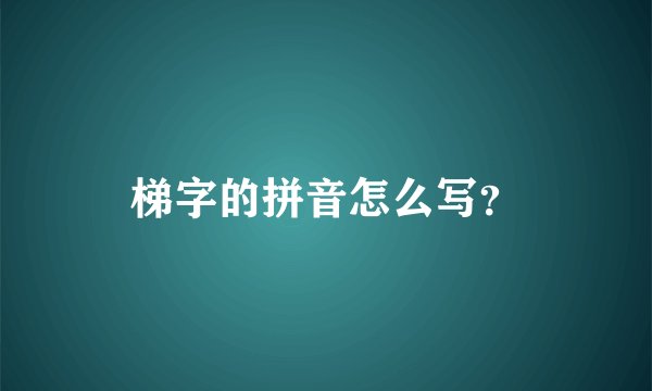 梯字的拼音怎么写?