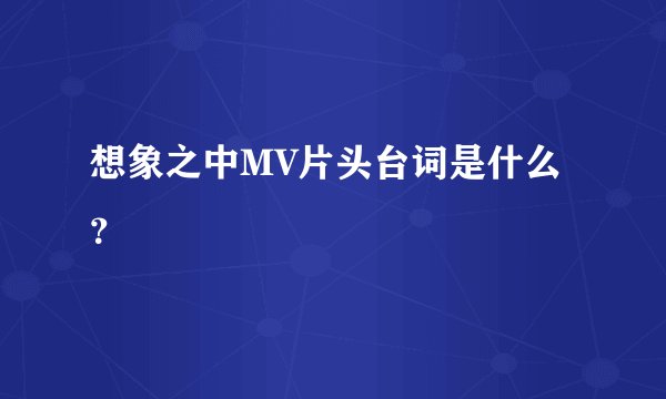 想象之中MV片头台词是什么？