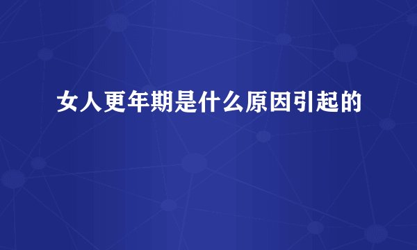 女人更年期是什么原因引起的