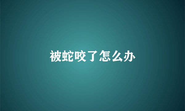 被蛇咬了怎么办