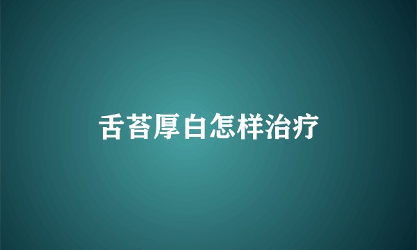 舌苔厚白怎样治疗