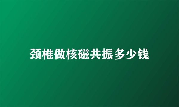 颈椎做核磁共振多少钱