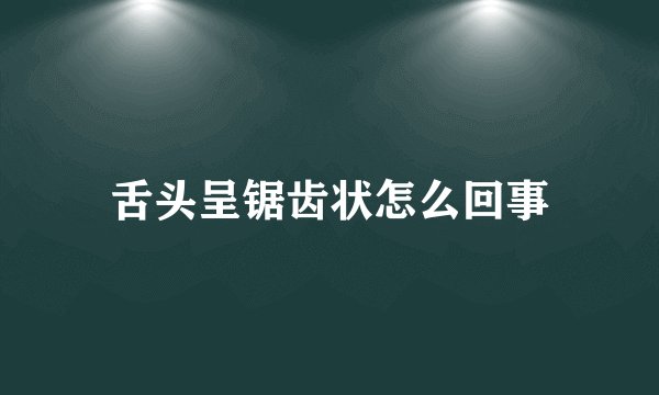 舌头呈锯齿状怎么回事