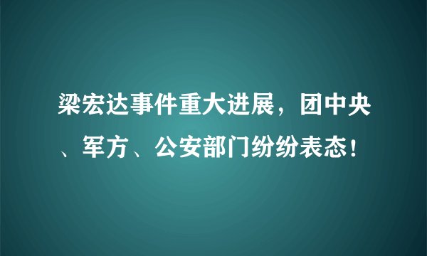 梁宏达事件重大进展，团中央、军方、公安部门纷纷表态！