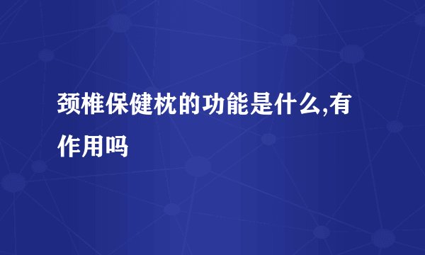 颈椎保健枕的功能是什么,有作用吗