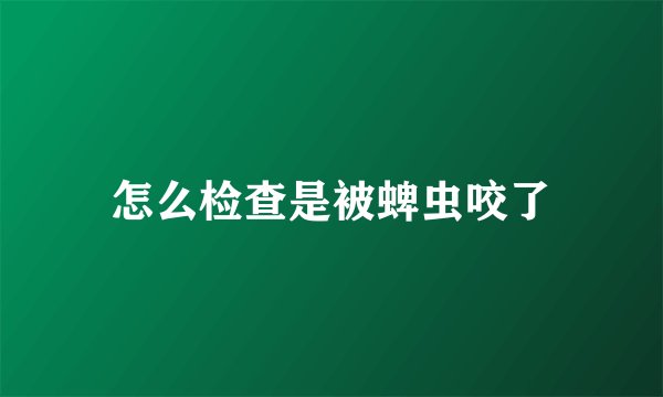 怎么检查是被蜱虫咬了