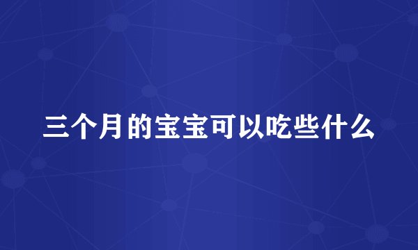 三个月的宝宝可以吃些什么