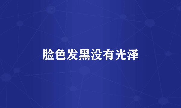 脸色发黑没有光泽