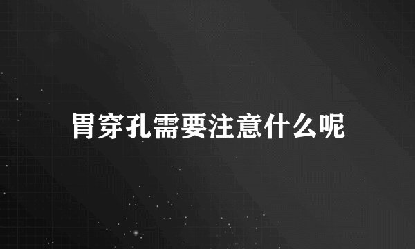胃穿孔需要注意什么呢