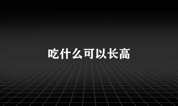 吃什么可以长高