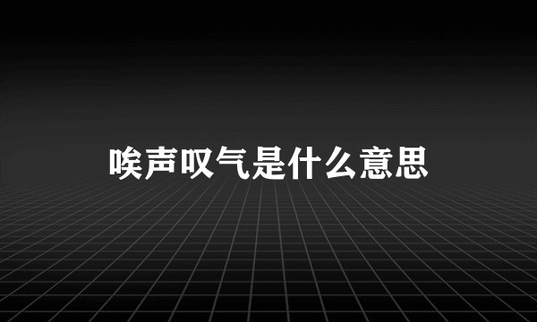 唉声叹气是什么意思