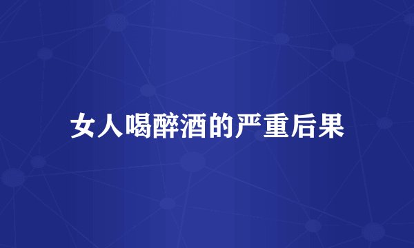女人喝醉酒的严重后果