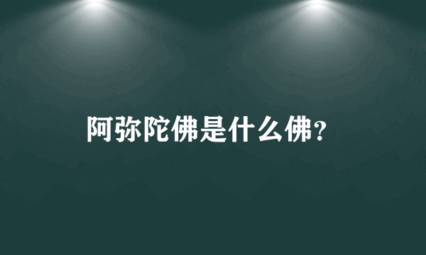 阿弥陀佛是什么佛？