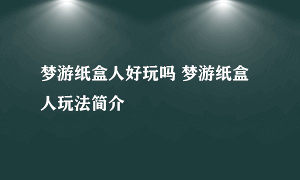 梦游纸盒人好玩吗 梦游纸盒人玩法简介