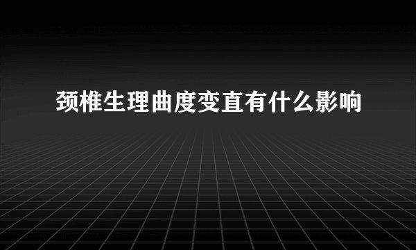 颈椎生理曲度变直有什么影响