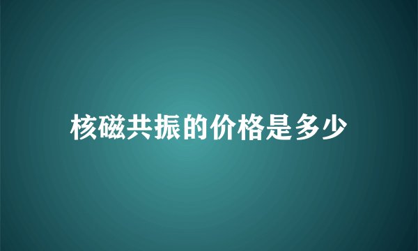 核磁共振的价格是多少