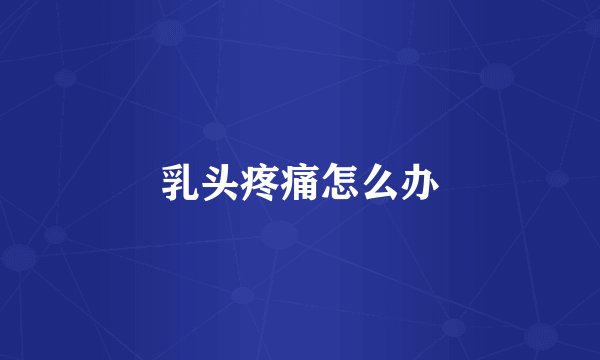 乳头疼痛怎么办