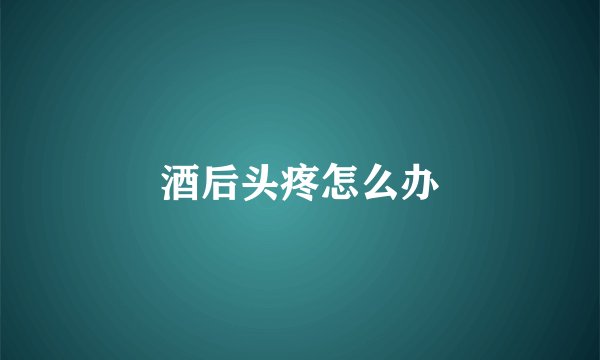 酒后头疼怎么办