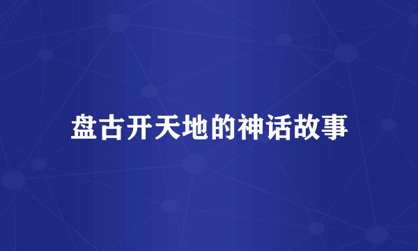 盘古开天地的神话故事