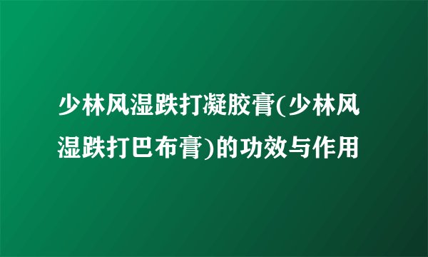 少林风湿跌打凝胶膏(少林风湿跌打巴布膏)的功效与作用