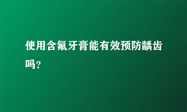 使用含氟牙膏能有效预防龋齿吗？