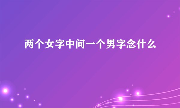 两个女字中间一个男字念什么