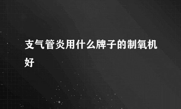 支气管炎用什么牌子的制氧机好