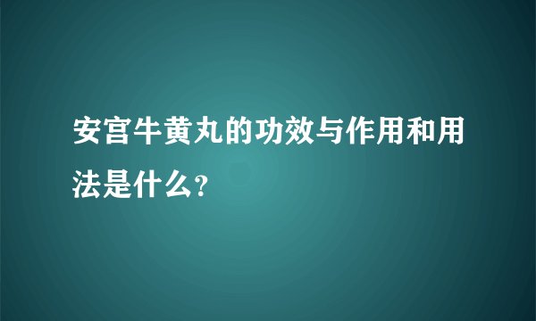 安宫牛黄丸的功效与作用和用法是什么?