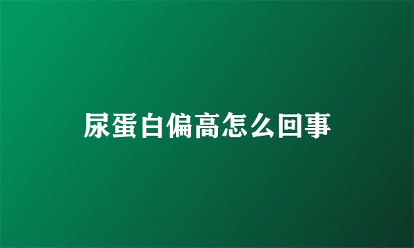 尿蛋白偏高怎么回事