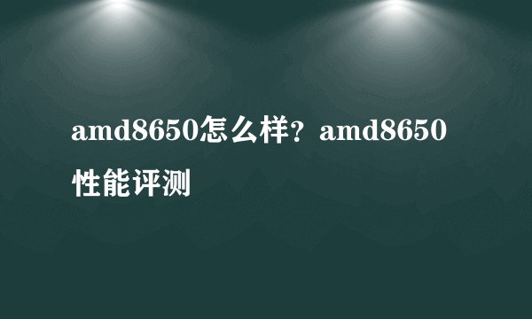 amd8650怎么样？amd8650性能评测