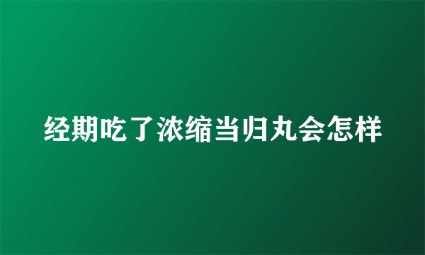 经期吃了浓缩当归丸会怎样
