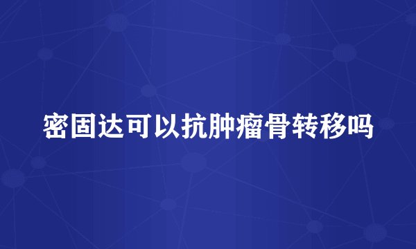 密固达可以抗肿瘤骨转移吗
