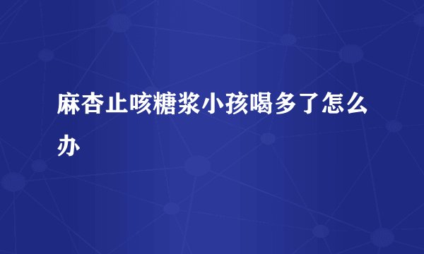 麻杏止咳糖浆小孩喝多了怎么办