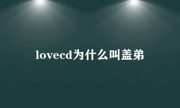 lovecd为什么叫盖弟
