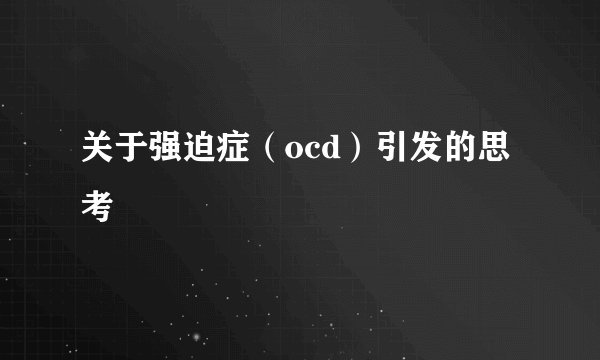 关于强迫症（ocd）引发的思考