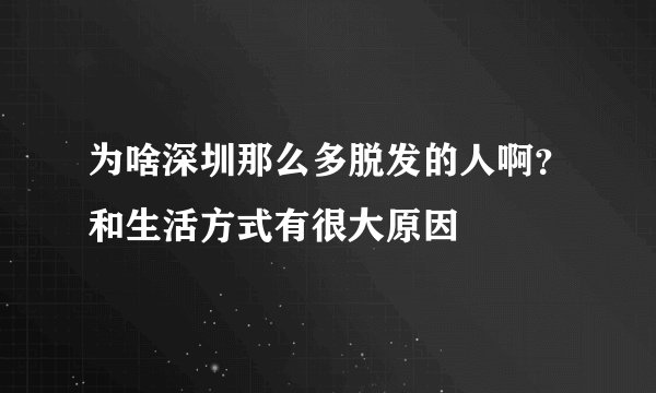为啥深圳那么多脱发的人啊？和生活方式有很大原因