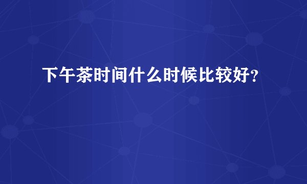 下午茶时间什么时候比较好？