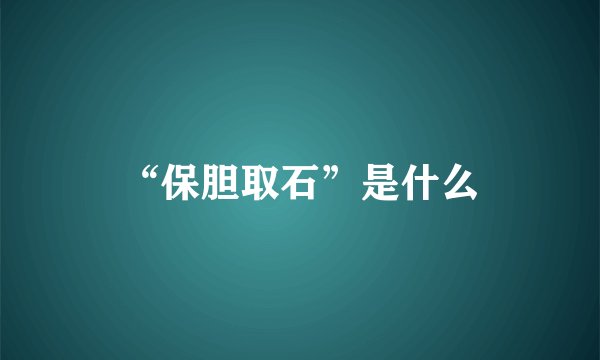 “保胆取石”是什么