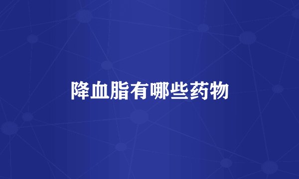 降血脂有哪些药物