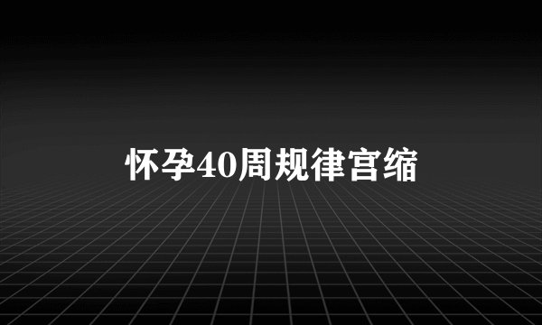 怀孕40周规律宫缩