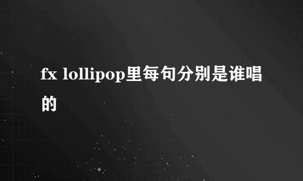 fx lollipop里每句分别是谁唱的