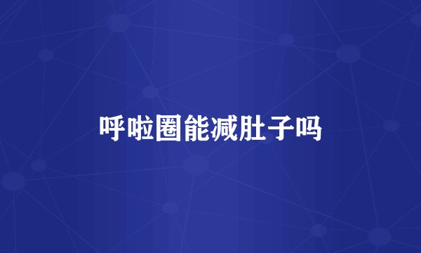 呼啦圈能减肚子吗