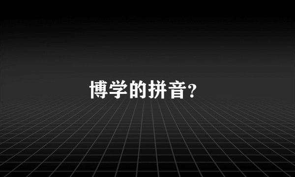 博学的拼音？